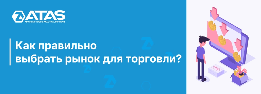 Как правильно выбрать рынок для торговли