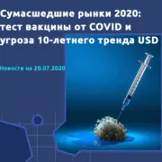 Сумасшедшие рынки 2020: тест вакцины от COVID и угроза 10-летнего тренда USD